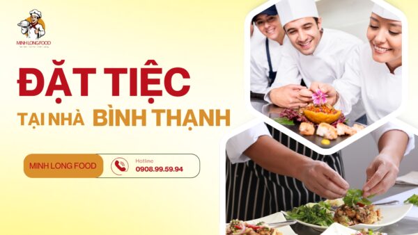 Minh Long Food - Dịch vụ đặt tiệc nhà Bình Thạnh uy tín, chất lượng